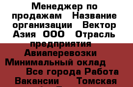 Менеджер по продажам › Название организации ­ Вектор-Азия, ООО › Отрасль предприятия ­ Авиаперевозки › Минимальный оклад ­ 80 000 - Все города Работа » Вакансии   . Томская обл.,Томск г.